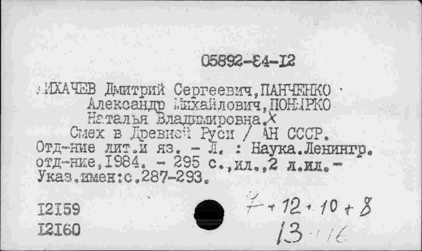 ﻿05892-64-12
ЛИХАЧЕВ Дмитрий Сергеевич,ПАНЧЕНКО •
Александр і,іихайлович, ПОНЧРКО Наталья ВладимировнаА
Смех в Древней Р£си / АН СССР.
Отд-ние лит .и яз. - л. : Наука. Ленингр отд-Шїе,І984.- 295 с.,ил.,2л.іив-Указ.имен:с.287-293.
12159
.12160
Л-г 72 * /о t g
ІЗ-rć